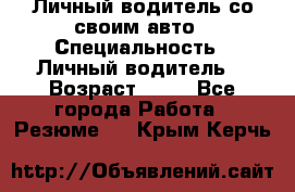 Личный водитель со своим авто › Специальность ­ Личный водитель  › Возраст ­ 36 - Все города Работа » Резюме   . Крым,Керчь